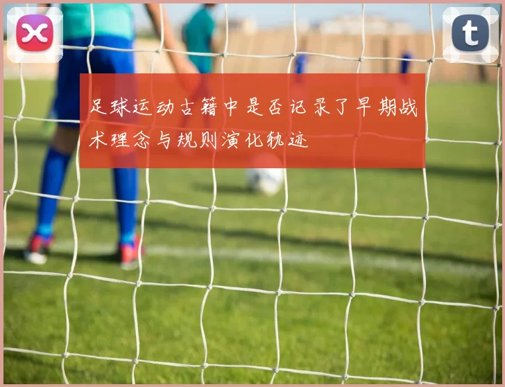 足球运动古籍中是否记录了早期战术理念与规则演化轨迹