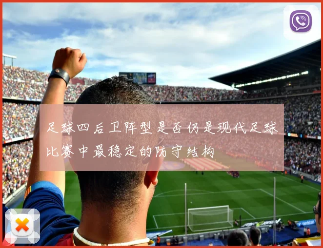 足球四后卫阵型是否仍是现代足球比赛中最稳定的防守结构