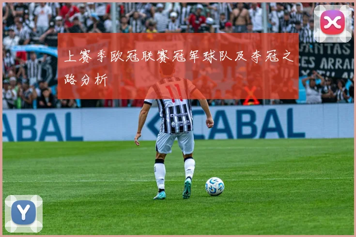 上赛季欧冠联赛冠军球队及夺冠之路分析