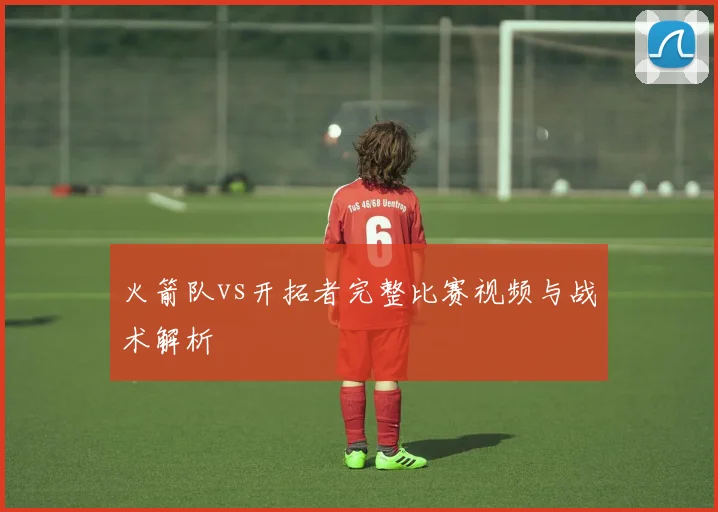 火箭队vs开拓者完整比赛视频与战术解析