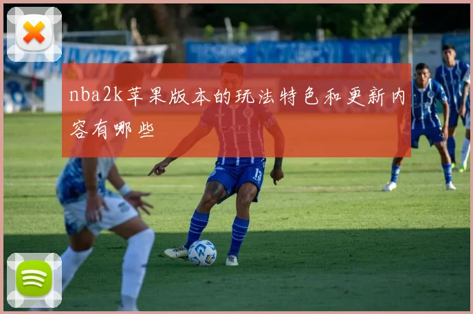 nba2k苹果版本的玩法特色和更新内容有哪些