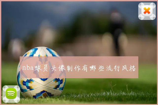 nba球员头像制作有哪些流行风格