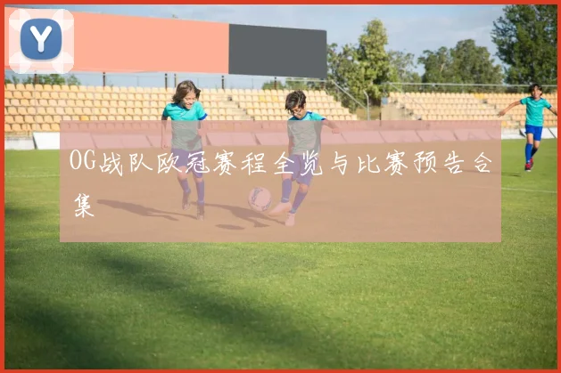 OG战队欧冠赛程全览与比赛预告合集