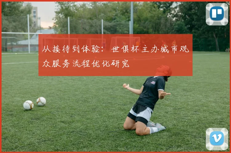 从接待到体验：世俱杯主办城市观众服务流程优化研究