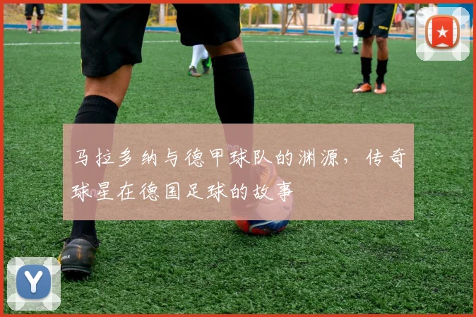 马拉多纳与德甲球队的渊源，传奇球星在德国足球的故事