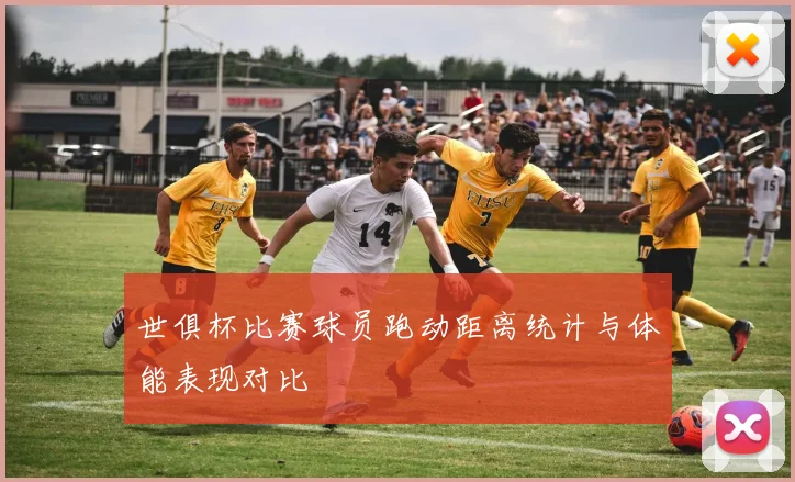 世俱杯比赛球员跑动距离统计与体能表现对比