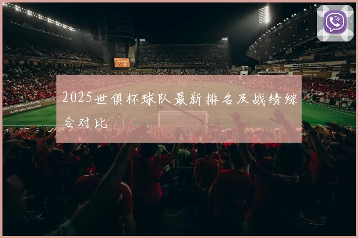 2025世俱杯球队最新排名及战绩综合对比